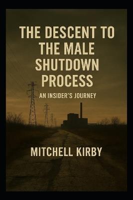 The Descent to the Male Shutdown Process: An Insider's Journey - Mitchell Kirby - cover