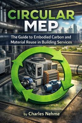 Circular MEP: The Guide to Embodied Carbon and Material Reuse in Building Services - Charles Nehme - cover