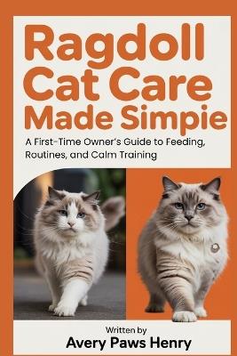 Ragdoll Cat Care Made Simple: A First-Time Owner's Guide to Feeding, Routines, and Calm Training - Avery Paws Henry - cover