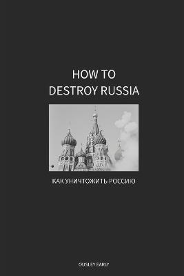 How to Destroy Russia - Ousley Early - cover