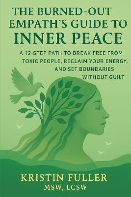 The Burned-Out Empath's Guide To Inner Peace: 12 Step Path To Break Free From Toxic People, Reclaim Your Energy, and Set Boundaries Without Guilt - Kristin Fuller Msw Lcsw - cover