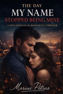 The Day My Name Stopped Being Mine: A Psychological Romantic Thriller - Marius Petras - cover
