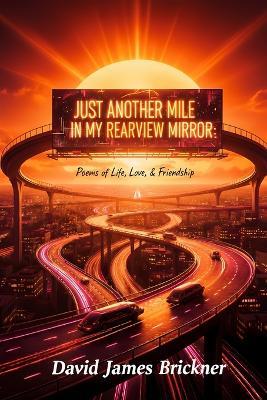 Just Another Mile in My Rearview Mirror: Poems of Life, Love, & Friendship - David James Brickner - cover