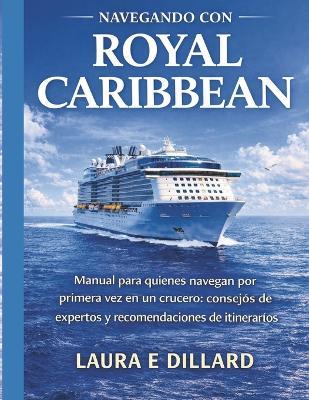 Navegando Con Royal Caribbean: Manual para quienes navegan por primera vez en un crucero: consejos de expertos y recomendaciones de itinerarios - Laura E Dillard - cover