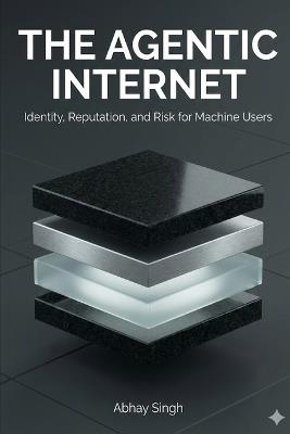 The Agentic Internet: Identity, Reputation, and Risk for Machine Users - Abhay Singh - cover