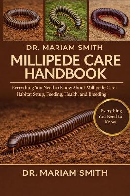 Millipede Care Handbook: Everything You Need to Know About Millipede Care, Habitat Setup, Feeding, Health, and Breeding - Mariam Smith - cover