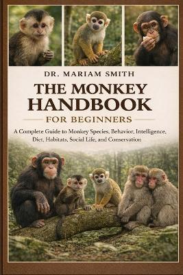 The Monkey Handbook for Beginners: A Complete Guide to Monkey Species, Behavior, Intelligence, Diet, Habitats, Social Life, and Conservation - Mariam Smith - cover