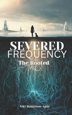 Severed Frequency: The Rooted - Niki Robinson-Ague - cover