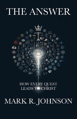 The Answer: How Every Quest Leads to Christ - Mark R Johnson - cover