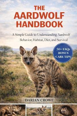 The Aardwolf Handbook: A Simple Guide to Understanding Aardwolf Behavior, Habitat, Diet, and Survival - Darian Crowe - cover