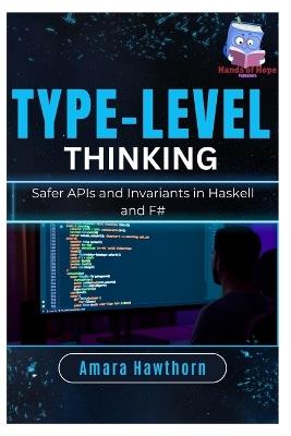 Type-Level Thinking: Safer APIs and Invariants in Haskell and F# - Amara Hawthorn - cover