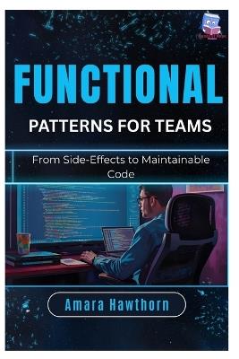 Functional Patterns for Teams: From Side-Effects to Maintainable Code - Amara Hawthorn - cover
