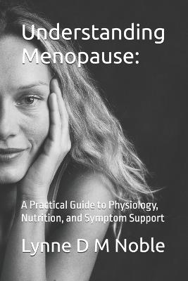 Understanding Menopause: : A Practical Guide to Physiology, Nutrition, and Symptom Support - Lynne D M Noble - cover