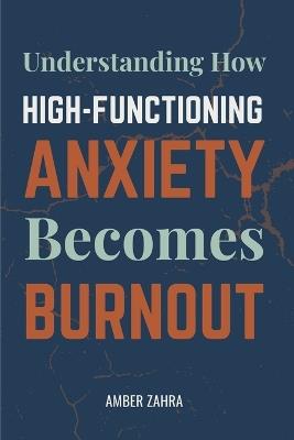 High-Functioning Anxiety and Burnout: Understanding How High-Functioning Anxiety Becomes Burnout - Amber Zahra - cover