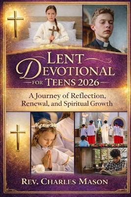 Lent Devotional for Teens 2026: A Journey of Reflection, Renewal, and Spiritual Growth - Charles Mason - cover