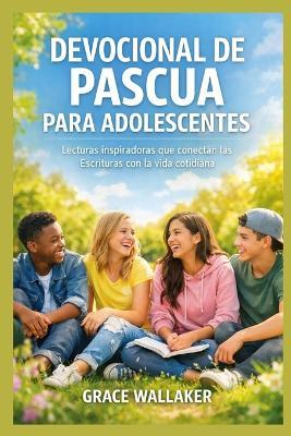 Devocional de Pascua Para Adolescentes: Lecturas inspiradoras que conectan las Escrituras con la vida cotidiana - Grace Wallaker - cover