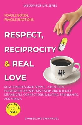 Respect, Reciprocity & Real Love: Relationships Made Simple - A Practical Framework for Self-Discovery and Building Meaningful Connections in Dating, Friendships, and Family. - Evangeline Emmanuel - cover