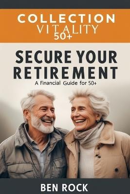 Secure Your Retirement: A Financial Guide for 50+ - Ben Rock - cover