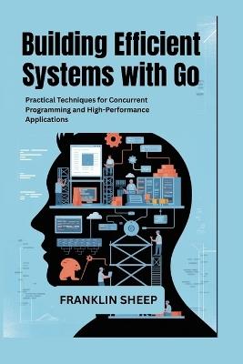 Building Efficient Systems with Go: Practical Techniques for Concurrent Programming and High-Performance Applications - Franklin Sheep - cover