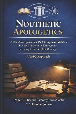 Nouthetic Apologetics: A Quantified Approach to the Interdependent Relation between Nouthetics and Apologetics according to their Unified Meaning - Timothy Evans Carter,A Edmond Johnson,Jeff C Barger - cover