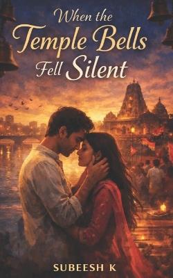 When the Temple Bells Fell Silent: A Small-Town Indian Romance of Love, Power, and Redemption - Subeesh K - cover