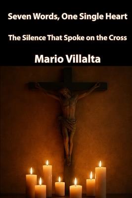 Seven Words, One Single Heart: The Silence That Spoke on the Cross - Mario Villalta - cover