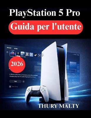 PlayStation 5 Pro Guida per l'utente: Guida per principianti alla configurazione, alle prestazioni e all'ottimizzazione del gioco - Thury Malty - cover