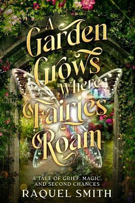 A Garden Grows Where Fairies Roam: A tale of grief, magic, and second chances - Raquel Smith Nj - cover