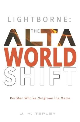 Lightborne: The Alta Worldshift: For Men Who've Outgrown the Game - J H Tepley - cover