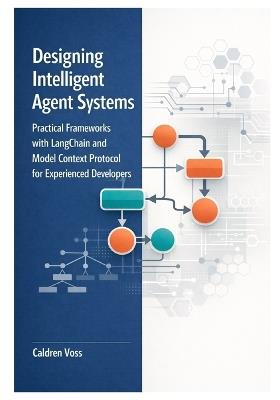 Designing Intelligent Agent Systems: Practical Frameworks with LangChain and Model Context Protocol for Experienced Developers - Caldren Voss - cover