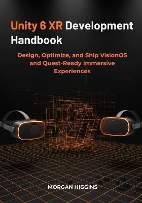 Unity 6 XR Development Handbook: Design, Optimize, and Ship VisionOS and Quest-Ready Immersive Experiences - Morgan Higgins - cover