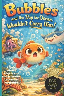 Bubbles and the Day the Ocean Wouldn't Carry Him!: A Playful Underwater Adventure About Courage, Confidence & Remembering Your Strengths For Ages 4-8, ocean adventures, lazy fish, submarine bus - Lafluffyrobots Inc - cover