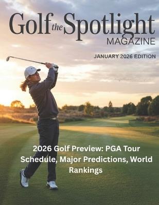 Golf the Spotlight MAGAZINE JANUARY 2026 EDITION: 2026 Golf Preview: PGA Tour Schedule, Major Predictions, World Rankings - Deep - cover