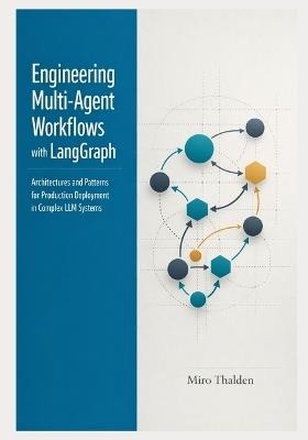 Engineering Multi-Agent Workflows with LangGraph: Architectures and Patterns for Production Deployment in Complex LLM Systems - Miro Thalden - cover