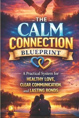 The Calm Connection Blueprint: A Practical System for Healthy Love, Clear Communication, and Lasting Bonds: A Practical System to Improve Communication, Resolve Conflict, Build Trust, and Create Lasti - Lkkketz Publication - cover