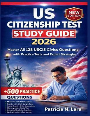 US Citizenship Test Study Guide 2026: Master All 128 USCIS Civics Questions with Practice Tests and Expert Strategies - Patricia N Lara - cover