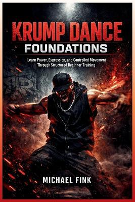 Krump Dance Foundations: Learn Power, Expression, and Controlled Movement Through Structured Beginner Training - Michael Fink - cover
