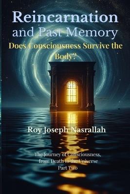 Reincarnation and Past Memory: Does Consciousness Survive the Body? - Roy Joseph Nasrallah - cover