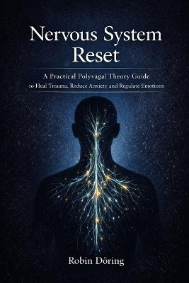 Nervous System Reset: A Practical Polyvagal Theory Guide to Heal Trauma, Reduce Anxiety and Regulate Emotions - Robin Döring - cover