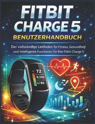 Fitbit Charge 5 Benutzerhandbuch: Der vollständige Leitfaden für Fitness, Gesundheit und intelligente Funktionen für Ihre Fitbit Charge 5 - Frank K Lasater - cover