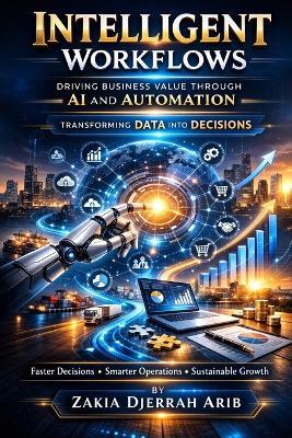 The Intelligent Workflow Revolution: The Intelligent Shift: How AI, Automation, and Data Analytics Are Rewriting the Rules of Growth. Turning Data into Decisions, Competitive Advantage and Growth - Zakia Djerrah Arib - cover