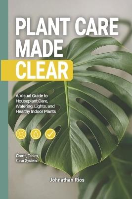 Plant Care Made Care: A Visual Guide to Houseplant Care, Watering, Light, and Healthy Indoor Plants - Johnathan Rios - cover