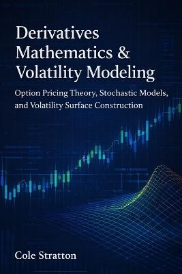 Derivatives Mathematics & Volatility Modeling: Option Pricing Theory, Stochastic Models, and Volatility Surface Construction - Cole Stratton - cover