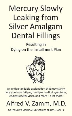 Mercury Slowly Leaking from Silver Amalgam Dental Fillings: Resulting in Dying on the Installment Plan - Alfred V Zamm - cover