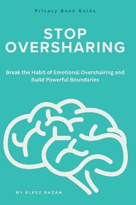 Stop Oversharing: A Guide to Protecting Your Success, Love Life, Plans, Income, Happiness, and Dreams Until They Are Ready - Elfez Razan - cover