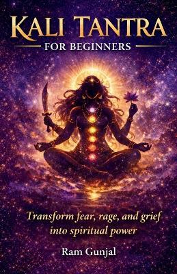 Kali Tantra for Beginners: Transform fear, rage, and grief into spiritual power - Ram Gunjal - cover