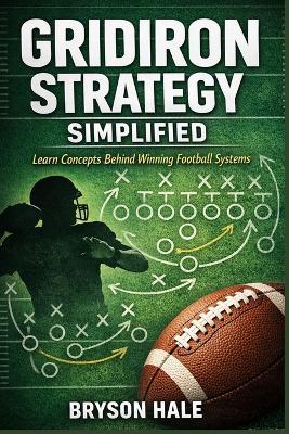 Gridiron Strategy Simplified: Learn Concepts Behind Winning Football Systems - Bryson Hale - cover