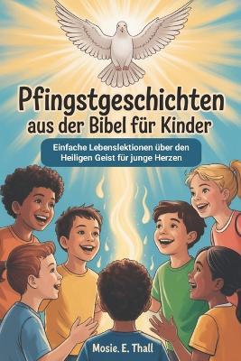 Pfingstgeschichten Aus Der Bibel Für Kinder: Einfache Lebenslektionen über den Heiligen Geist für junge Herzen - Mosie E Thall - cover