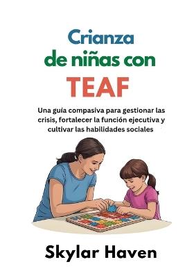 Crianza de niñas con TEAF: Una guía compasiva para gestionar las crisis, fortalecer la función ejecutiva y cultivar las habilidades sociales - Skylar Haven - cover