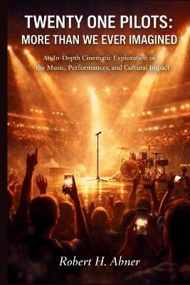 Twenty-One Pilots: MORE THAN WE EVER IMAGINED: An In-Depth Cinematic Exploration of the Music, Performances, and Cultural Impact - Robert H Abner - cover